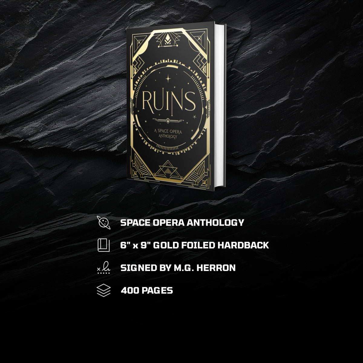 Ruins Reading Experience:
Space Opera Anthology
6" x 9" Gold foiled hardback
Signed by M.G. Herron
400 Pages